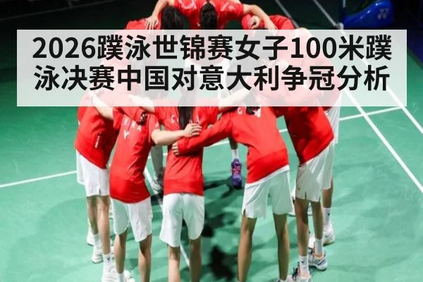 2026蹼泳世锦赛女子100米蹼泳决赛中国对意大利争冠分析